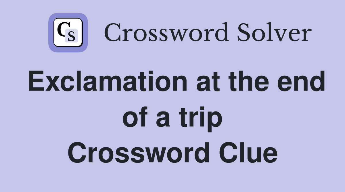 Exclamation at the end of a trip Crossword Clue