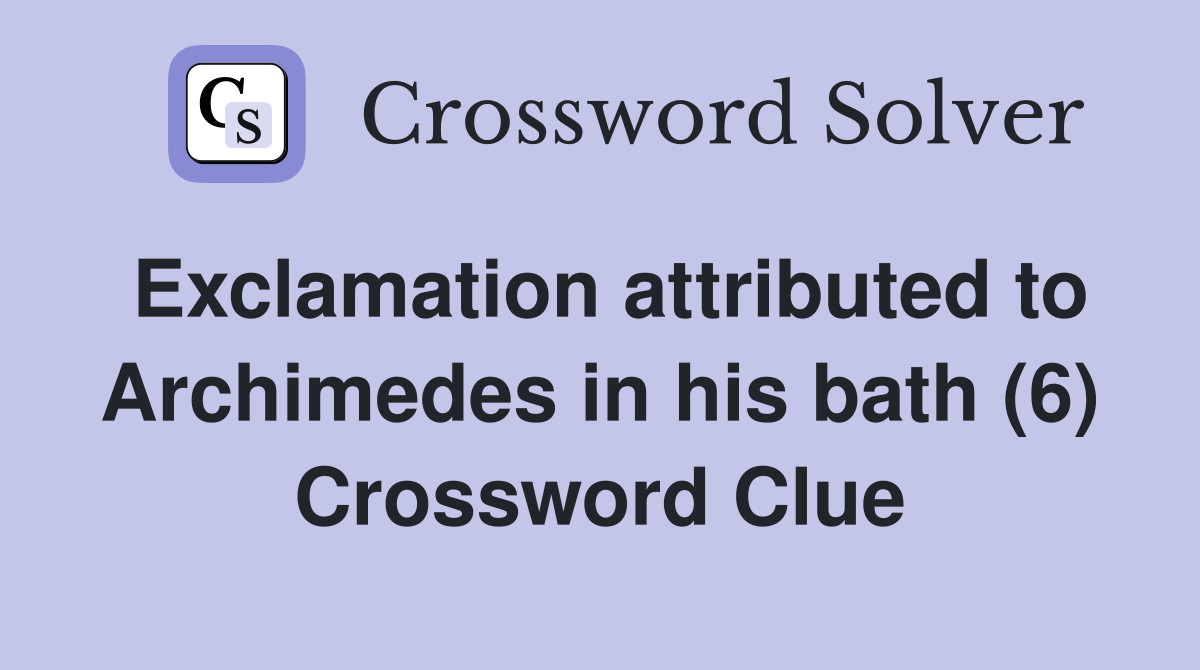 Exclamation attributed to Archimedes in his bath (6) Crossword Clue