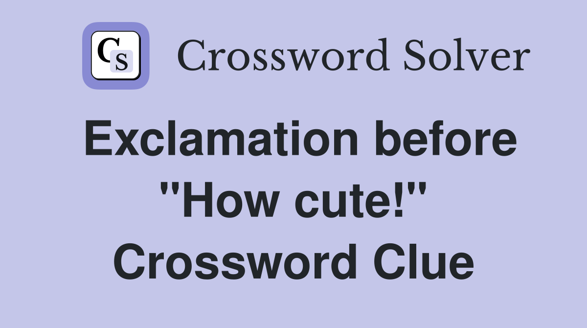 Exclamation before "How cute!" Crossword Clue