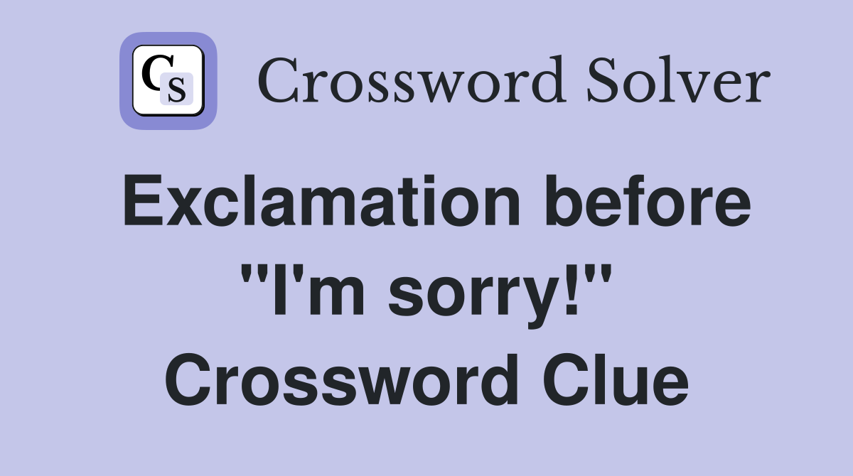 Exclamation before "I'm sorry!" Crossword Clue