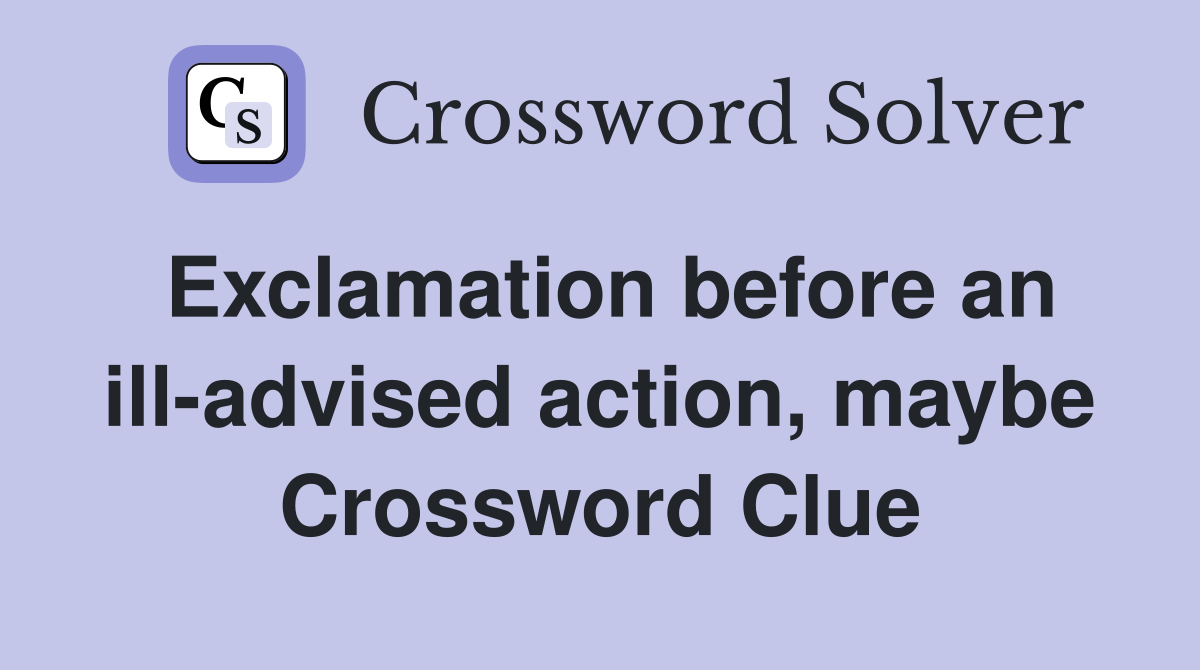 Exclamation before an ill-advised action, maybe Crossword Clue