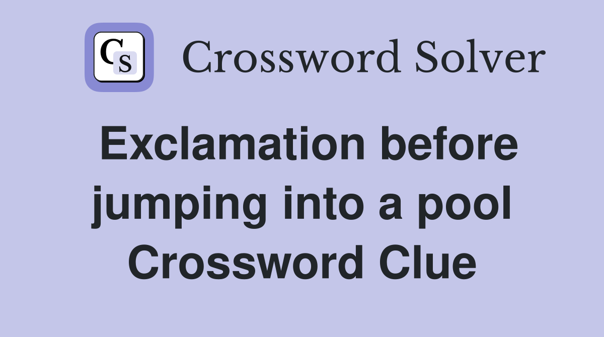 Exclamation before jumping into a pool Crossword Clue