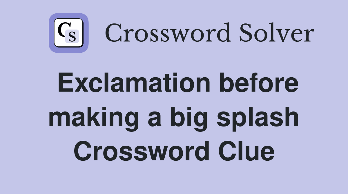 Exclamation before making a big splash Crossword Clue