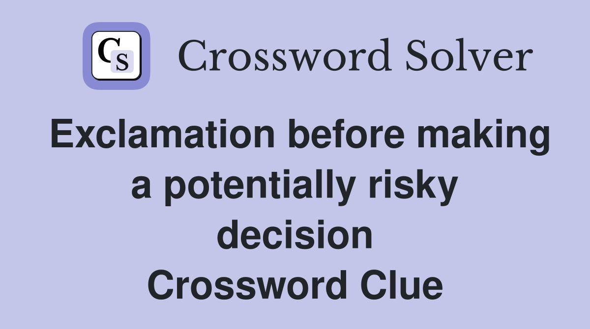 Exclamation before making a potentially risky decision Crossword Clue