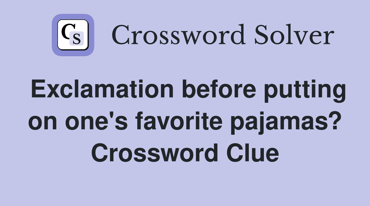 Exclamation before putting on one's favorite pajamas? Crossword Clue