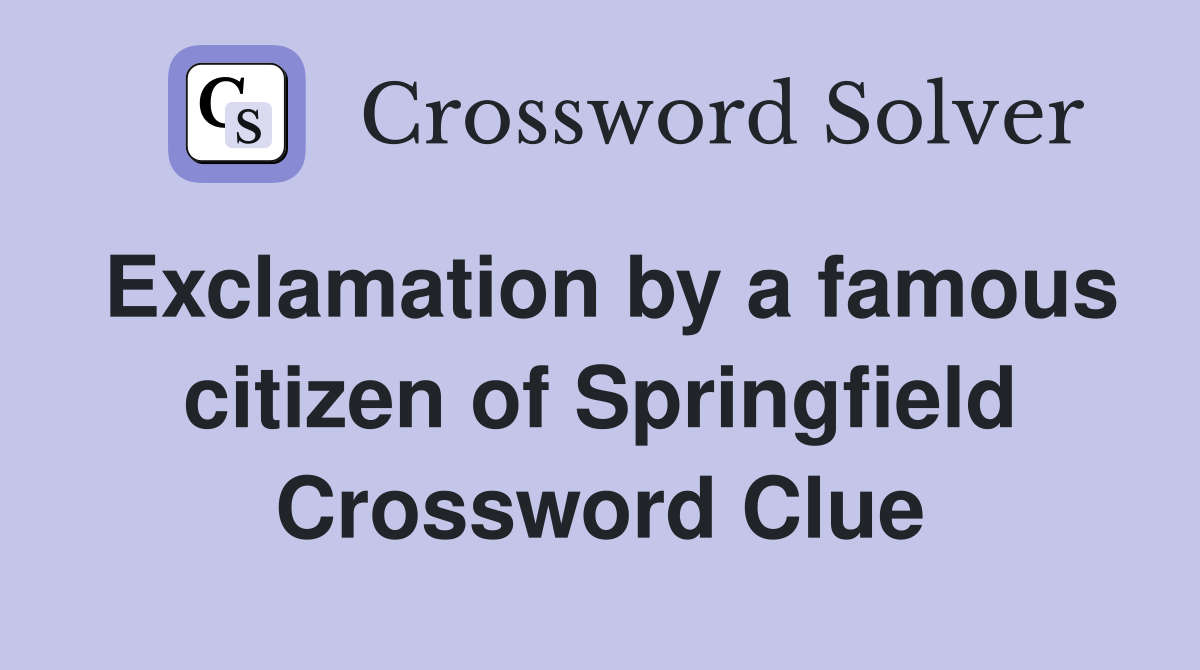 Exclamation by a famous citizen of Springfield Crossword Clue
