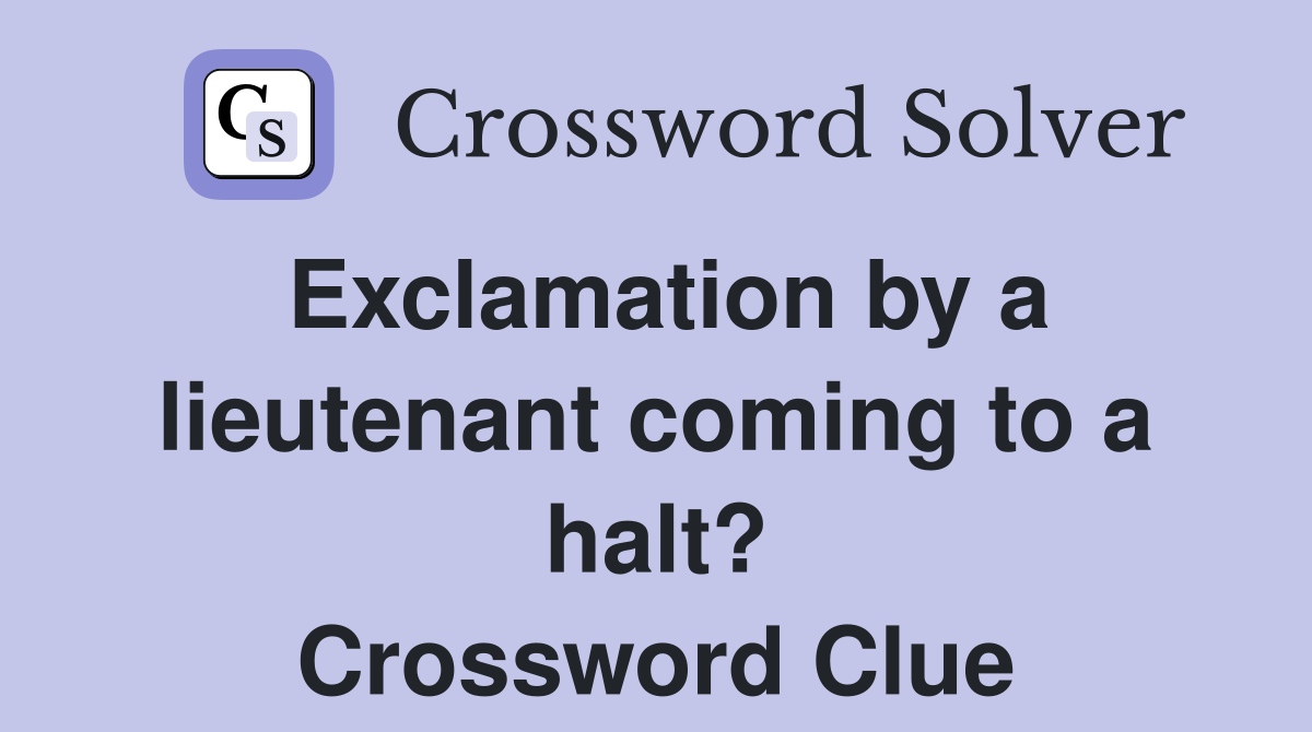 Exclamation by a lieutenant coming to a halt? Crossword Clue Answers