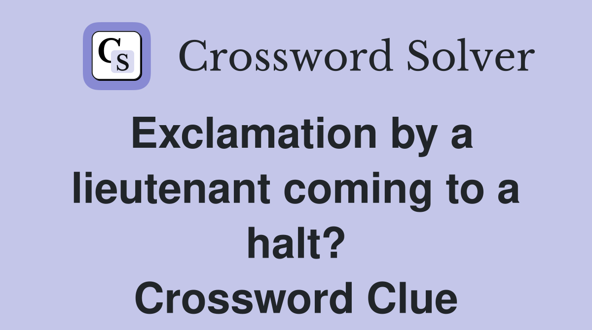 Exclamation by a lieutenant coming to a halt? Crossword Clue