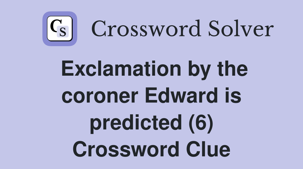 Exclamation by the coroner Edward is predicted (6) Crossword Clue