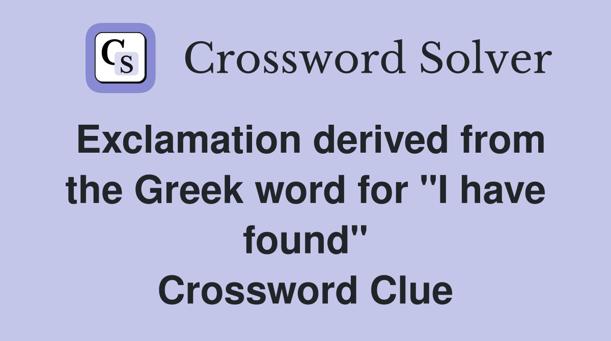 Exclamation derived from the Greek word for "I have found" Crossword Clue