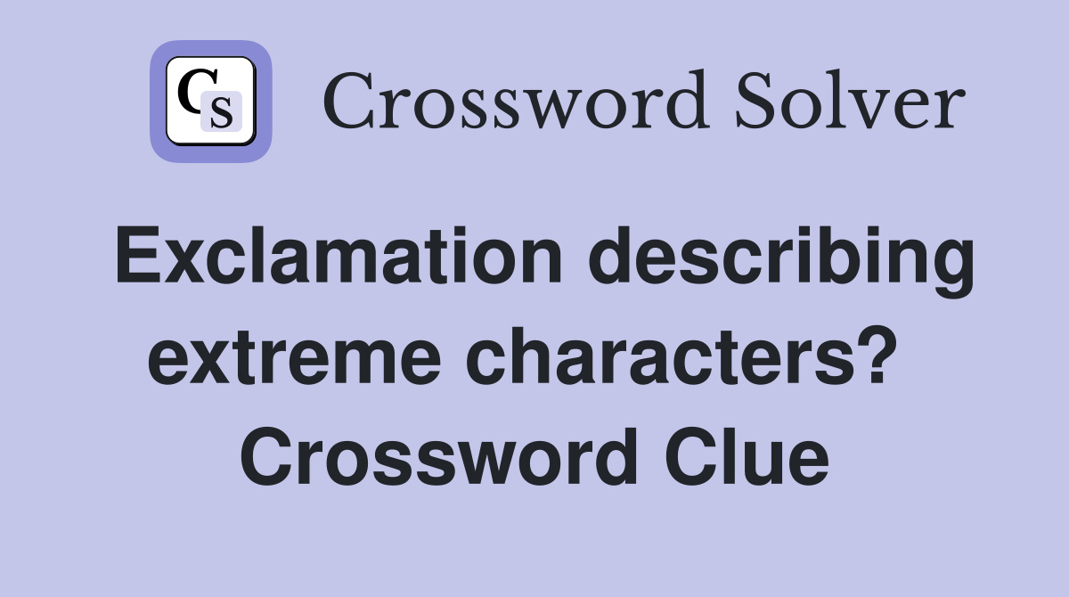 Exclamation describing extreme characters?  Crossword Clue