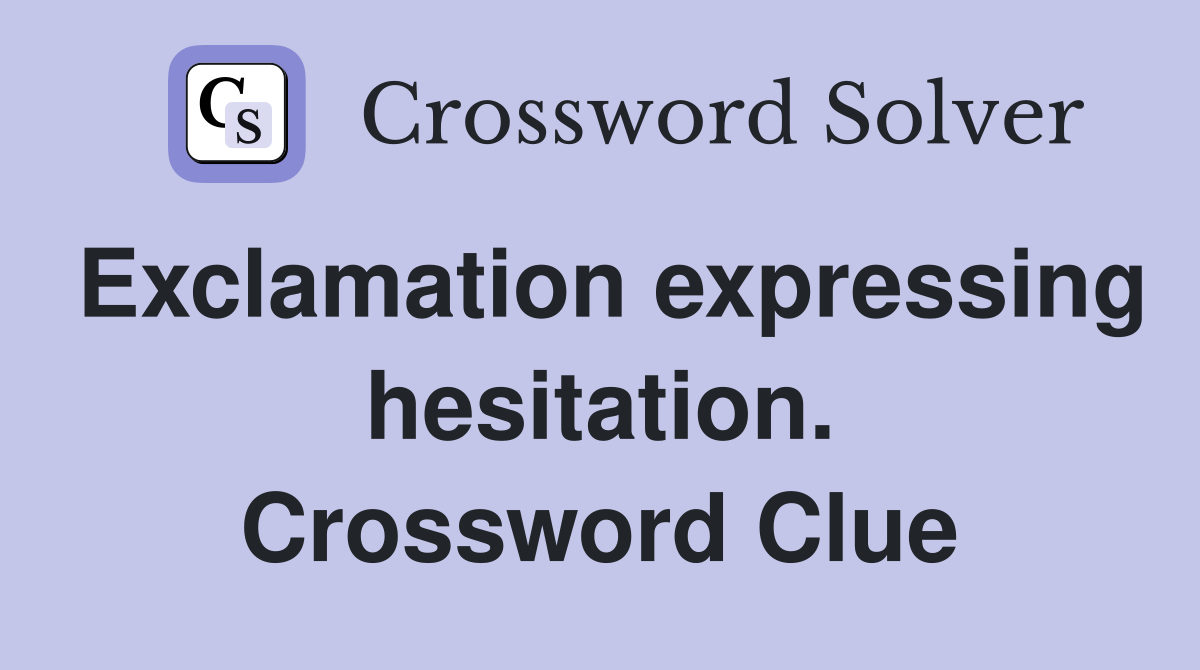 Exclamation expressing hesitation. Crossword Clue