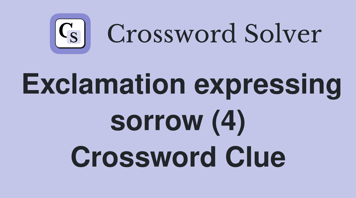 Exclamation expressing sorrow (4) Crossword Clue