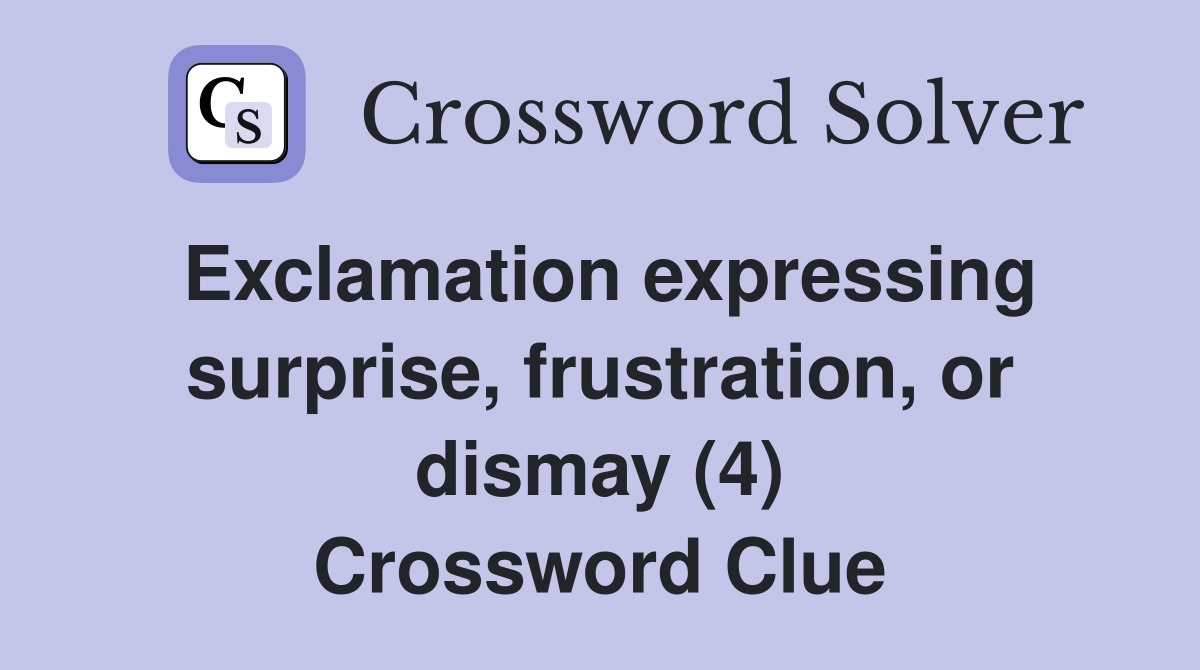 Exclamation expressing surprise, frustration, or dismay (4) Crossword Clue