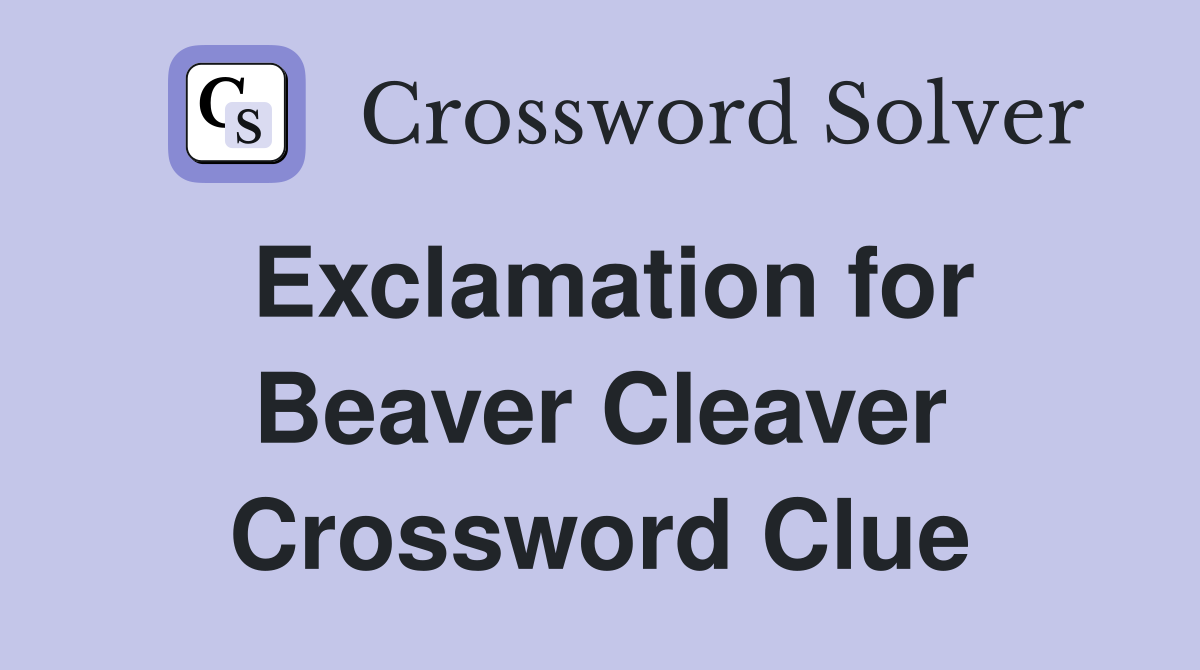 Exclamation for Beaver Cleaver Crossword Clue