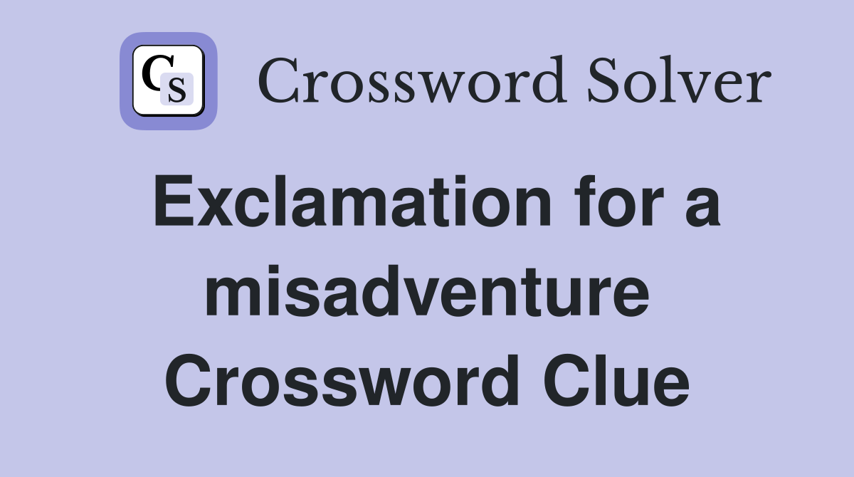 Exclamation for a misadventure Crossword Clue