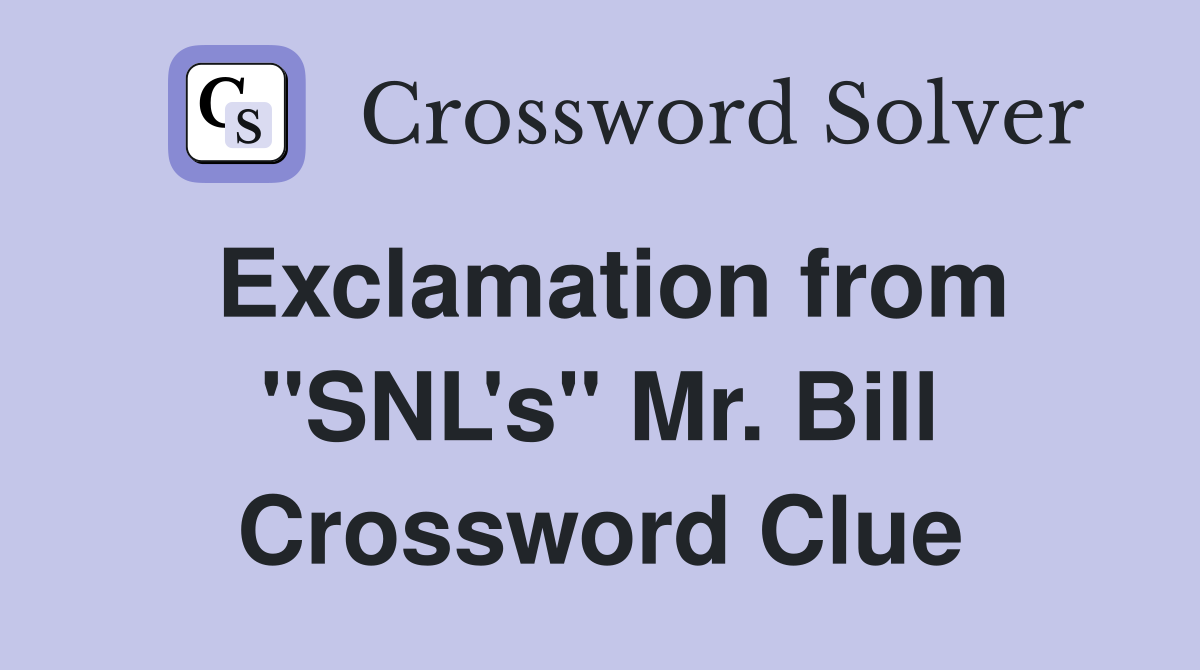 Exclamation from "SNL's" Mr. Bill Crossword Clue