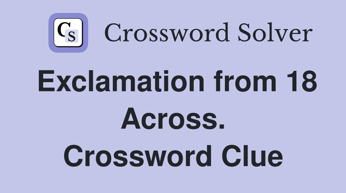 Exclamation from 18 Across. Crossword Clue
