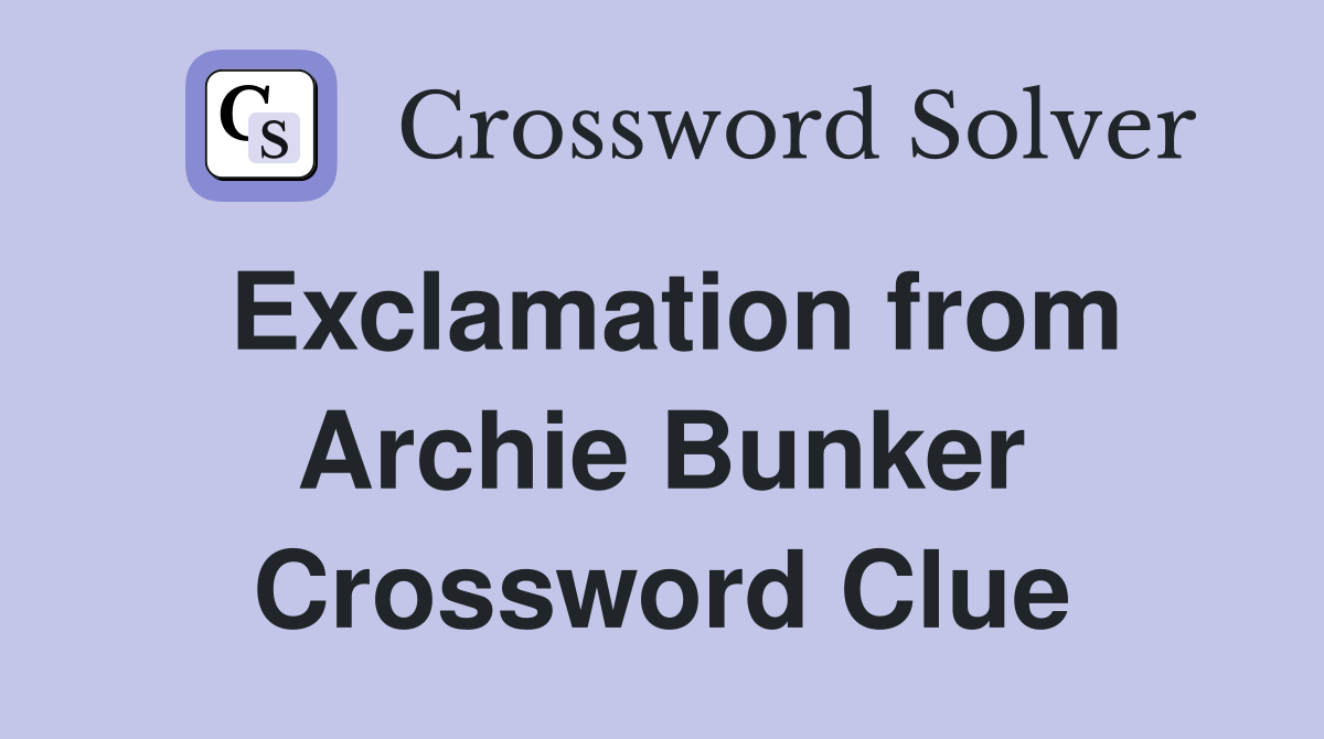 Exclamation from Archie Bunker Crossword Clue