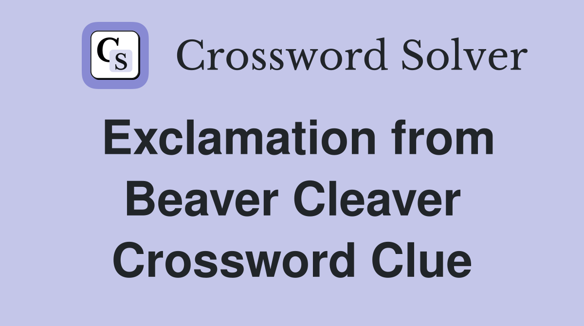 Exclamation from Beaver Cleaver Crossword Clue