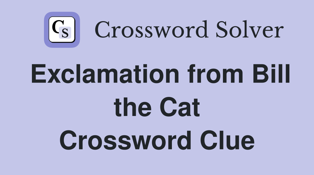 Exclamation from Bill the Cat Crossword Clue