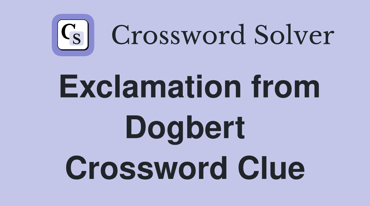 Exclamation from Dogbert Crossword Clue