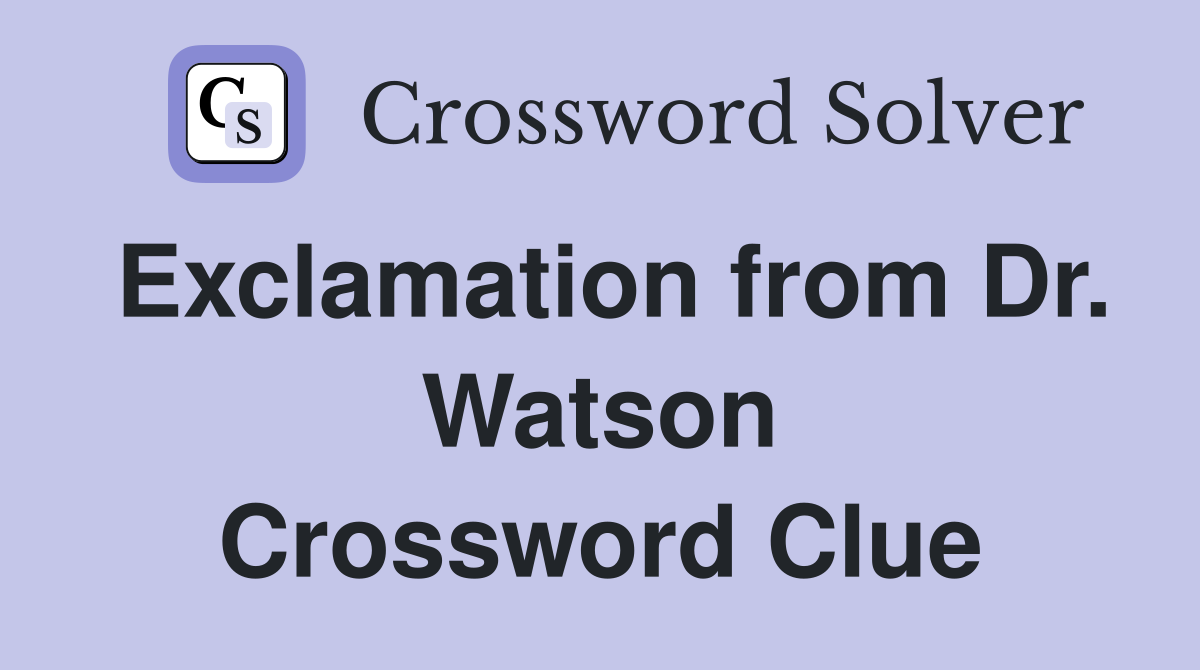 Exclamation from Dr. Watson Crossword Clue
