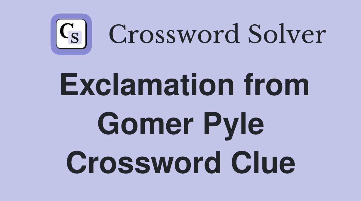 Exclamation from Gomer Pyle Crossword Clue