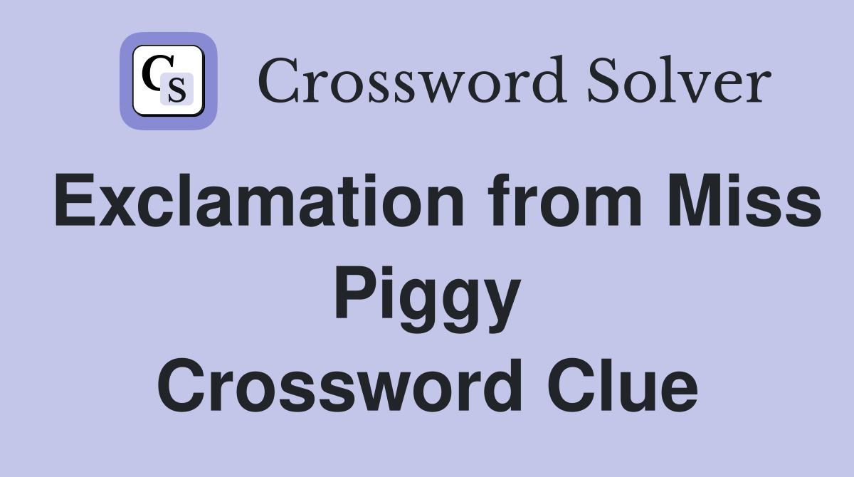 Exclamation from Miss Piggy Crossword Clue