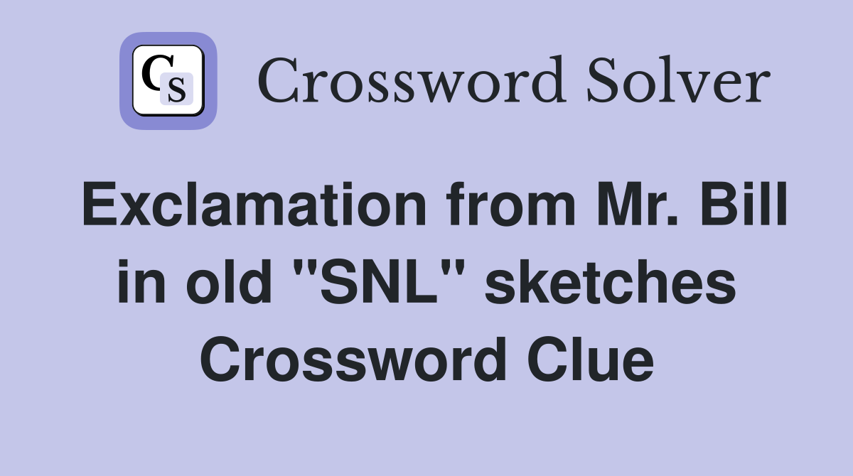 Exclamation from Mr. Bill in old "SNL" sketches Crossword Clue