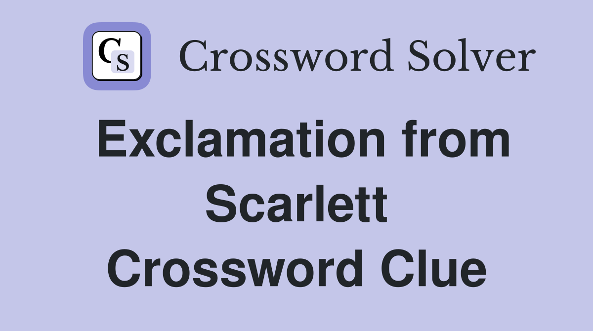 Exclamation from Scarlett Crossword Clue
