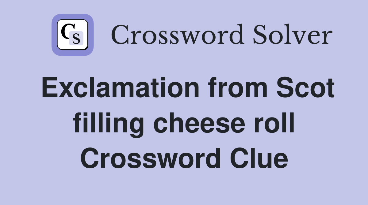 Exclamation from Scot filling cheese roll Crossword Clue
