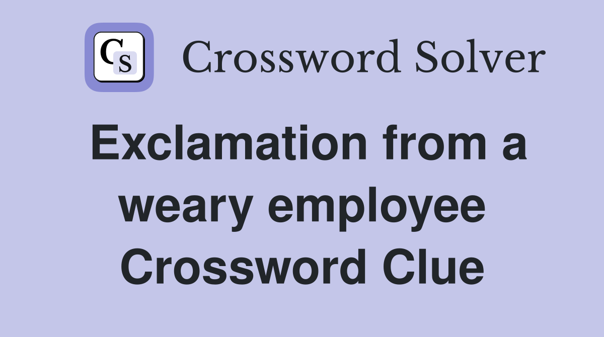 Exclamation from a weary employee Crossword Clue