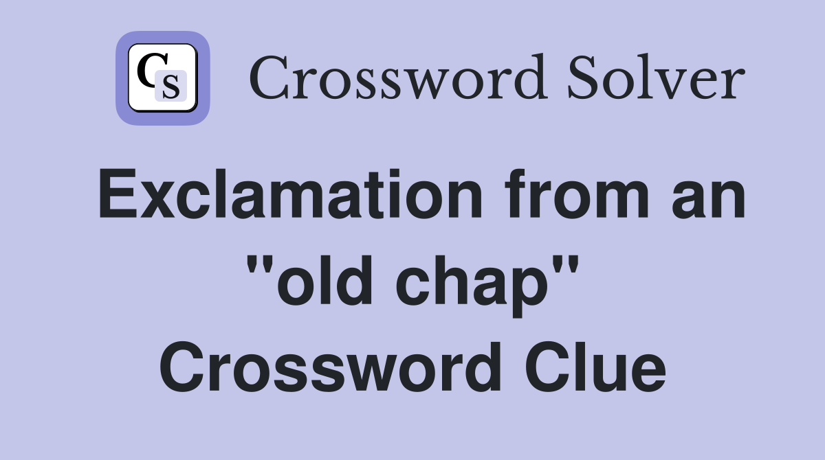 Exclamation from an "old chap" Crossword Clue
