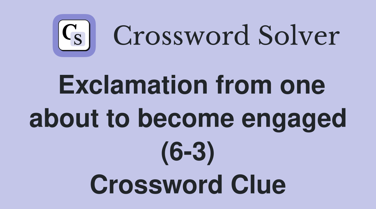 Exclamation from one about to become engaged (6-3) Crossword Clue