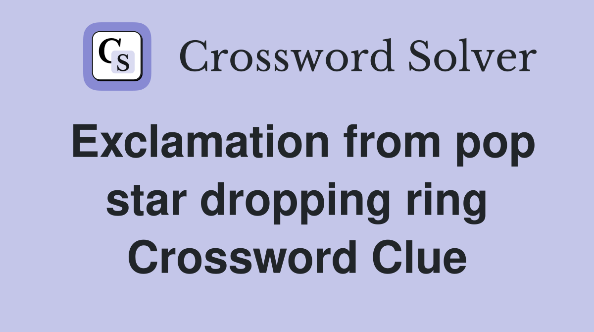 Exclamation from pop star dropping ring Crossword Clue
