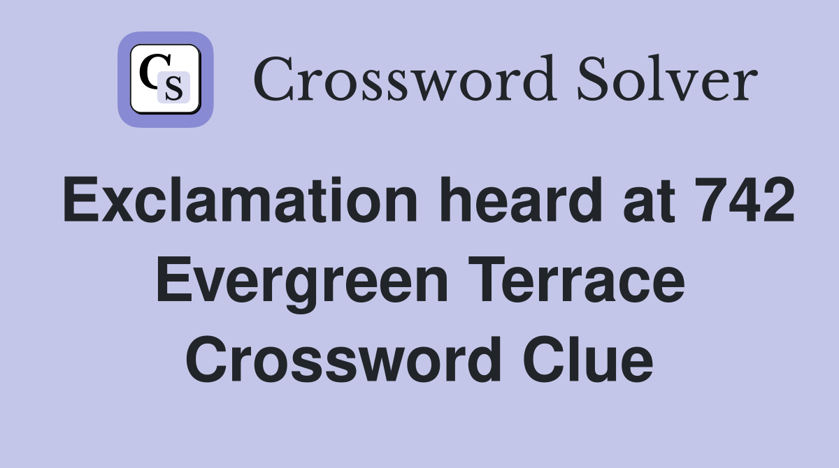 Exclamation heard at 742 Evergreen Terrace Crossword Clue