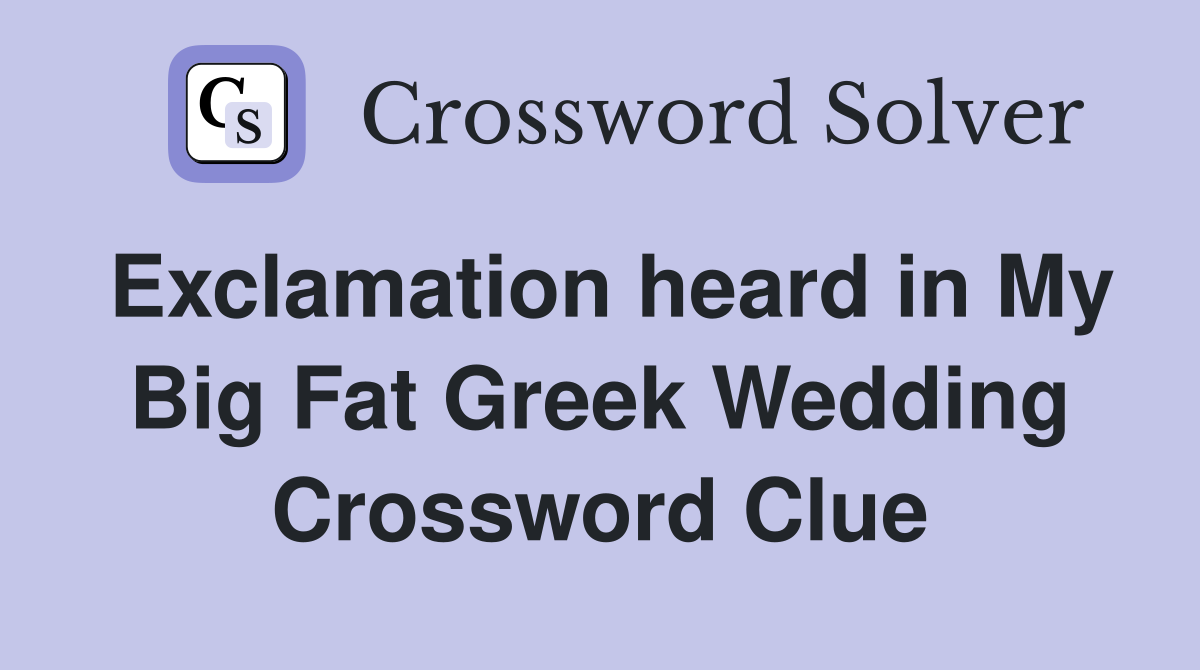 Exclamation heard in My Big Fat Greek Wedding Crossword Clue