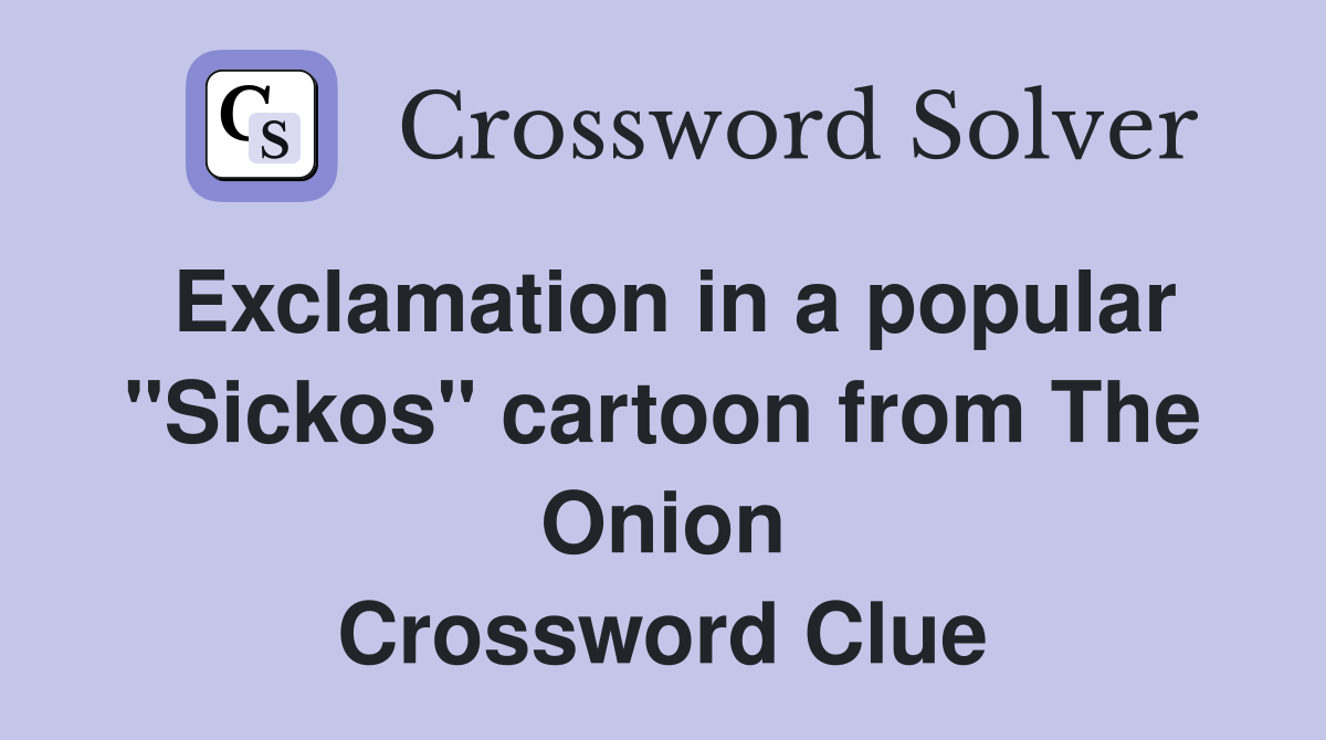 Exclamation in a popular "Sickos" cartoon from The Onion Crossword Clue