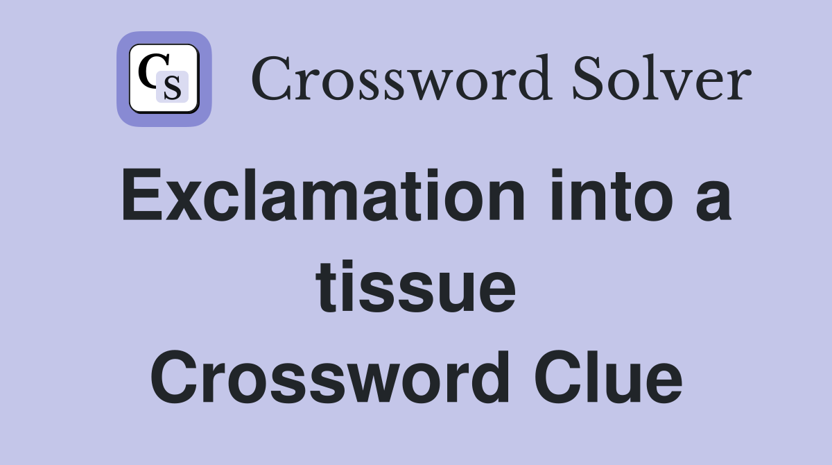 Exclamation into a tissue Crossword Clue