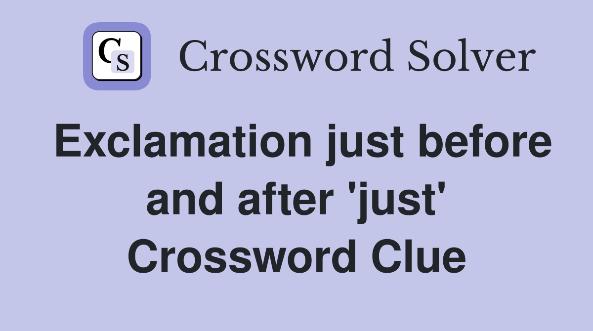 Exclamation just before and after 'just' Crossword Clue