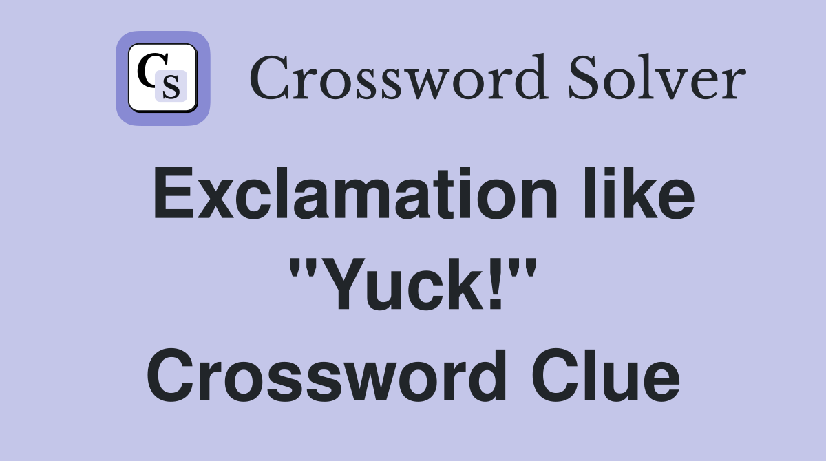 Exclamation like "Yuck!" Crossword Clue