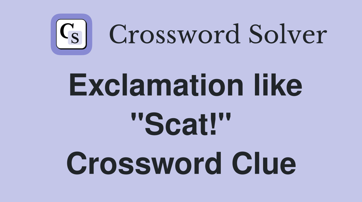 Exclamation like ''Scat!'' Crossword Clue