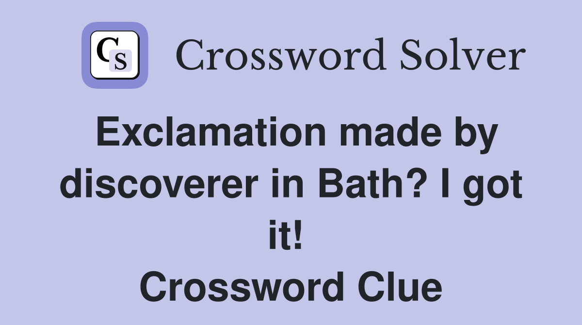 Exclamation made by discoverer in Bath? I got it!  Crossword Clue