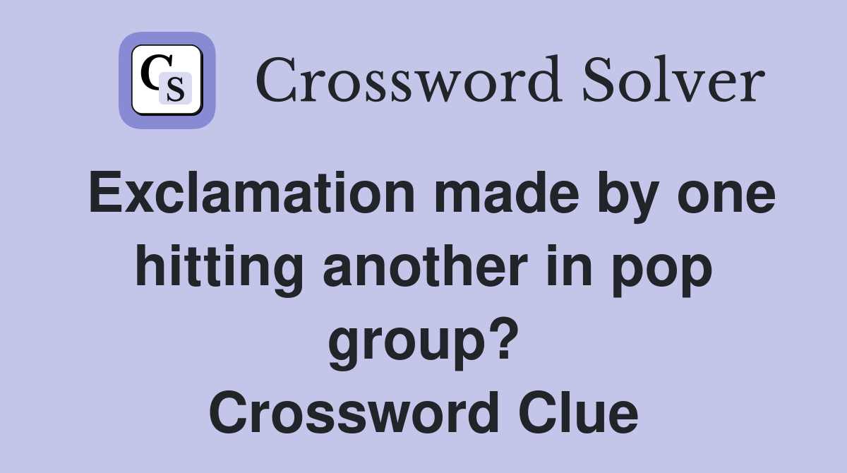 Exclamation made by one hitting another in pop group? Crossword Clue