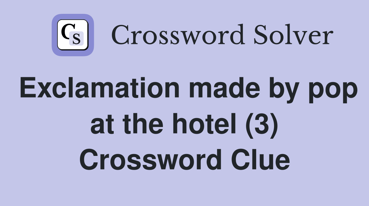 Exclamation made by pop at the hotel (3) Crossword Clue