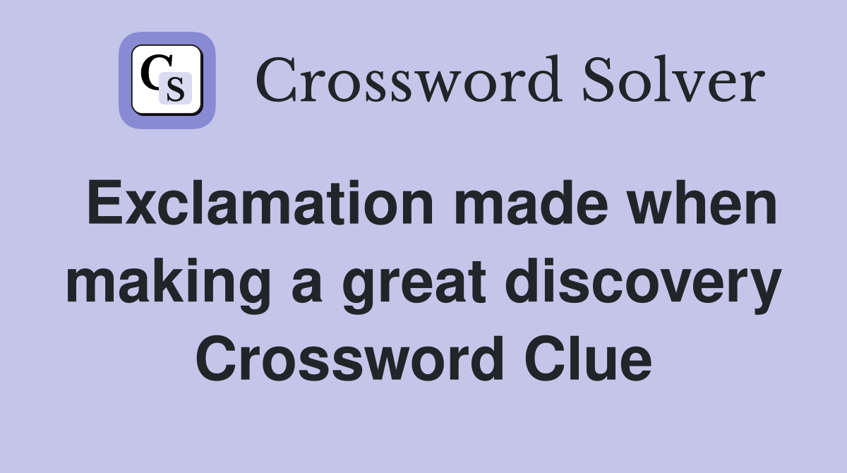 Exclamation made when making a great discovery Crossword Clue