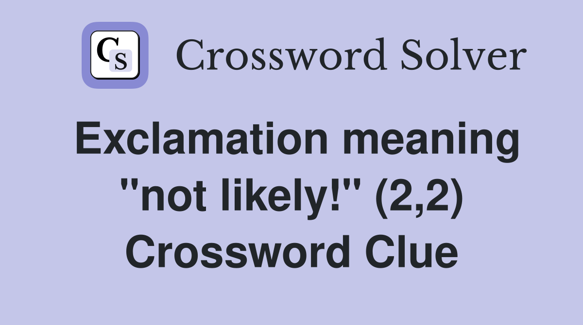 Exclamation meaning "not likely!" (2,2) Crossword Clue