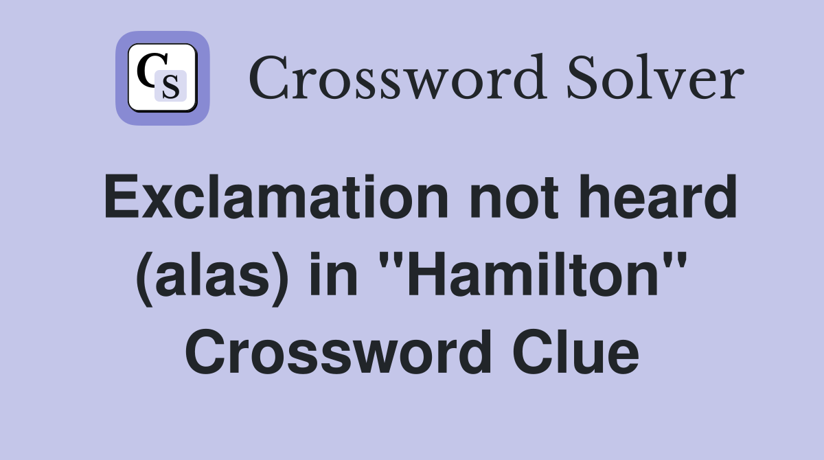 Exclamation not heard (alas) in ''Hamilton'' Crossword Clue