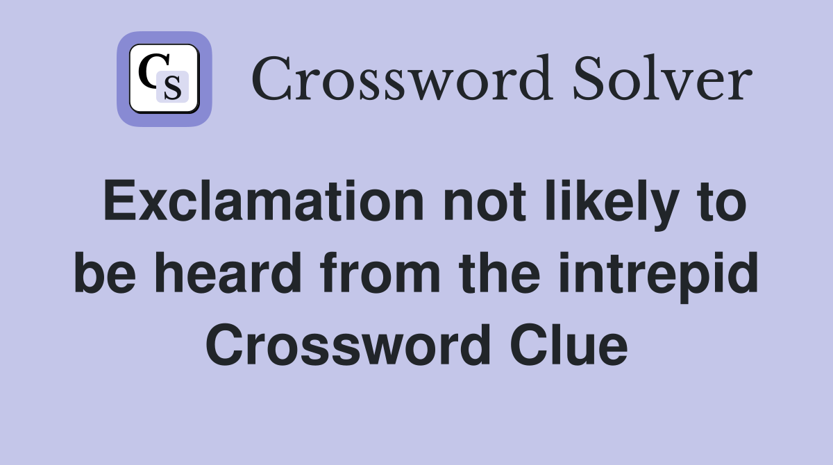 Exclamation not likely to be heard from the intrepid Crossword Clue